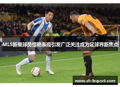 MLS新星球员惊艳表现引发广泛关注成为足球界新焦点