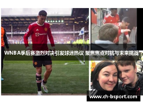 WNBA季后赛激烈对决引发球迷热议 聚焦焦点对抗与未来挑战
