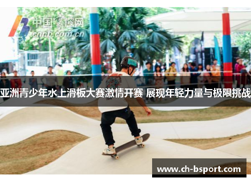 亚洲青少年水上滑板大赛激情开赛 展现年轻力量与极限挑战