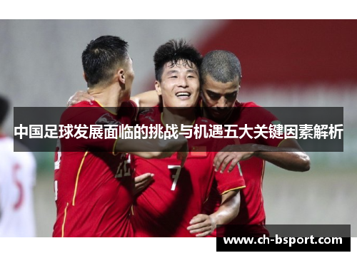 中国足球发展面临的挑战与机遇五大关键因素解析