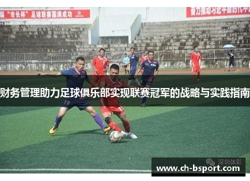 财务管理助力足球俱乐部实现联赛冠军的战略与实践指南