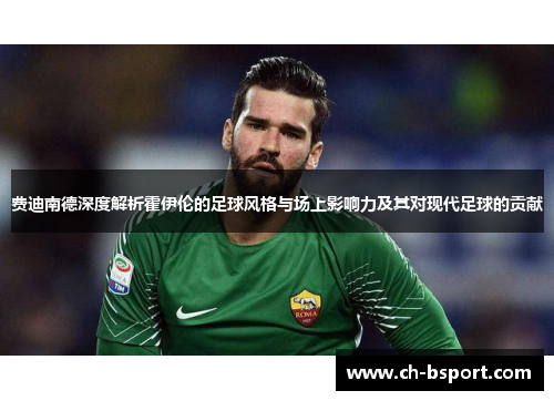 费迪南德深度解析霍伊伦的足球风格与场上影响力及其对现代足球的贡献