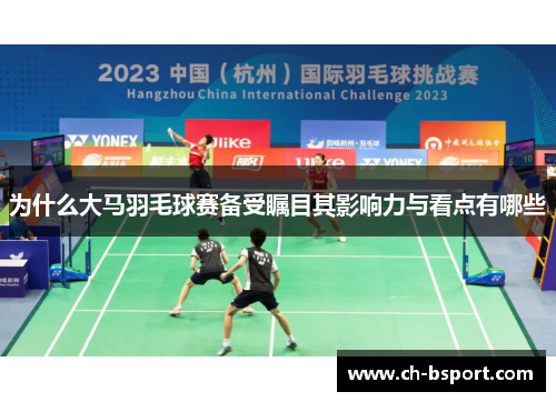 为什么大马羽毛球赛备受瞩目其影响力与看点有哪些