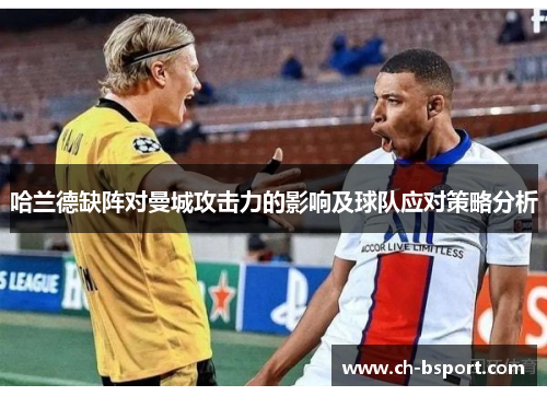 哈兰德缺阵对曼城攻击力的影响及球队应对策略分析