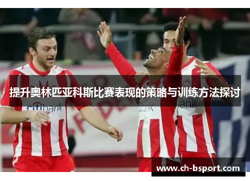 提升奥林匹亚科斯比赛表现的策略与训练方法探讨