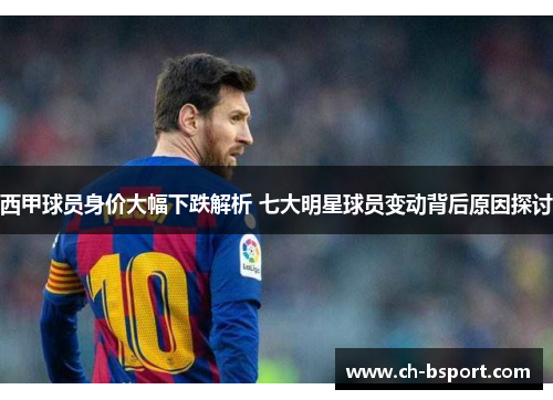 西甲球员身价大幅下跌解析 七大明星球员变动背后原因探讨