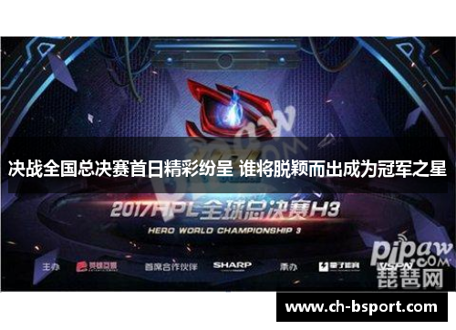 决战全国总决赛首日精彩纷呈 谁将脱颖而出成为冠军之星