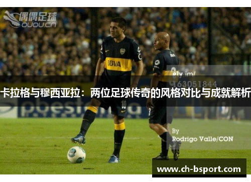 卡拉格与穆西亚拉：两位足球传奇的风格对比与成就解析