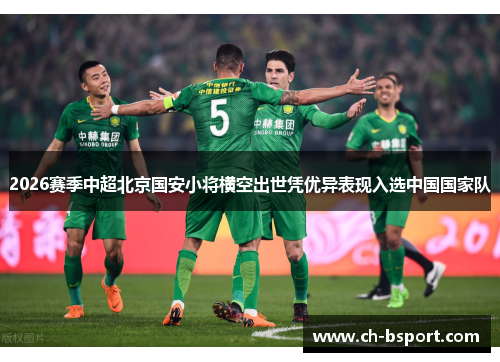 2026赛季中超北京国安小将横空出世凭优异表现入选中国国家队