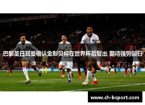 巴黎圣日耳曼确认金彭贝将在世界杯后复出 期待强势回归