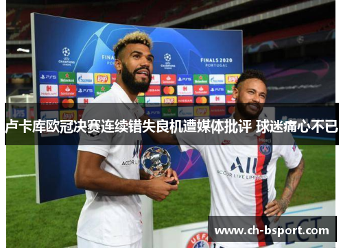 卢卡库欧冠决赛连续错失良机遭媒体批评 球迷痛心不已