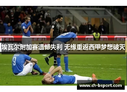 埃瓦尔附加赛遗憾失利 无缘重返西甲梦想破灭