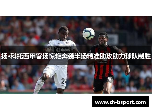 扬·科托西甲客场惊艳奔袭半场精准助攻助力球队制胜