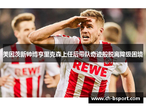 美因茨新帅博亨里克森上任后带队奇迹般脱离降级困境