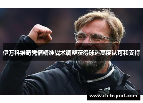 伊万科维奇凭借精准战术调整获得球迷高度认可和支持