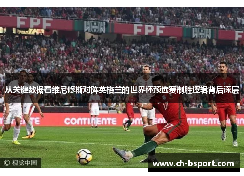 从关键数据看维尼修斯对阵英格兰的世界杯预选赛制胜逻辑背后深层