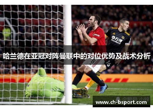 哈兰德在亚冠对阵曼联中的对位优势及战术分析