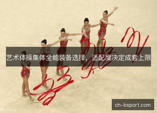艺术体操集体全能装备选择，适配度决定成套上限