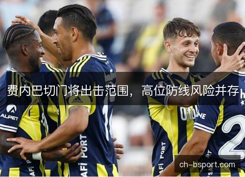 费内巴切门将出击范围，高位防线风险并存